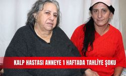 Kalp Hastası anneye 1 haftada tahliye şoku