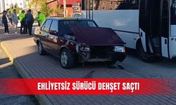 Ehliyetsiz sürücü dehşet saçtı