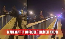 Manavgat’ta köprüde tehlikeli anlar