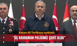 Bakan Ali Yerlikaya açıkladı: Üç kahraman polisimiz şehit oldu