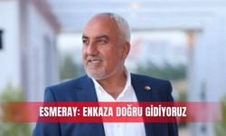Esmeray: Enkaza doğru gidiyoruz
