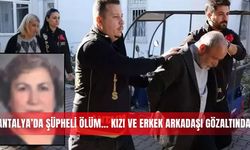 Antalya’da şüpheli ölüm... Kızı ve erkek arkadaşı gözaltında!