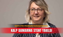 Gazeteci Ebru Küçükaydın hastaneye kaldırıldı: Kalp damarına stent takıldı