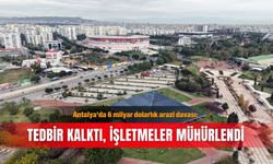 Antalya'da 6 milyar dolarlık arazi davası: Tedbir kalktı, işletmeler mühürlendi