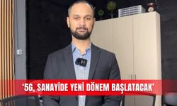 '5G, sanayide yeni dönem başlatacak'