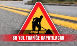 Antalya dikkat! Bu yol trafiğe kapatılacak
