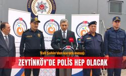 Vali Şahin'den kararlı mesaj: Zeytinköy’de polis hep olacak