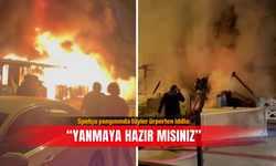 Spotçu yangınında tüyler ürperten iddia: "Yanmaya hazır mısınız"