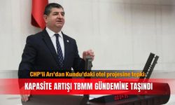 CHP’li Arı’dan Kundu’daki otel projesine tepki: Kapasite artışı TBMM gündemine taşındı