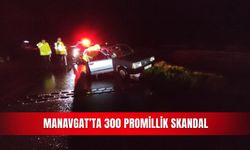 Manavgat’ta 300 promillik skandal