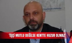 ‘İşçi mutlu değilse kentte huzur olmaz’