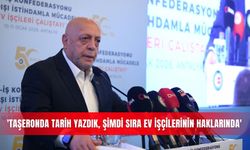 'Taşeronda tarih yazdık, şimdi sıra ev işçilerinin haklarında'