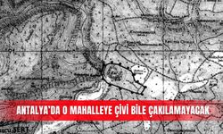 Antalya’da o mahalleye çivi bile çakılamayacak