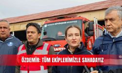 Özdemir: Tüm ekiplerimizle sahadayız