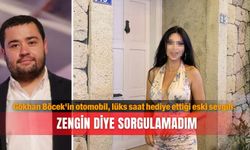 Gökhan Böcek'in otomobil, lüks saat hediye ettiği eski sevgili: Zengin diye sorgulamadım