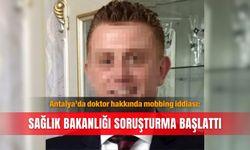 Antalya’da doktor hakkında mobbing iddiası: Sağlık Bakanlığı soruşturma başlattı
