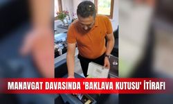 Manavgat davasında 'baklava kutusu' itirafı