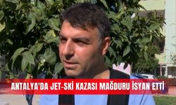 Antalya'da jet-ski kazası mağduru isyan etti