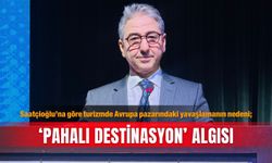 Saatçioğlu’na göre turizmde Avrupa pazarındaki yavaşlamanın nedeni; ‘Pahalı destinasyon’ algısı