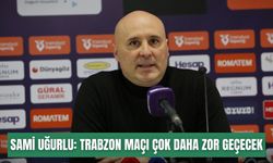 Sami Uğurlu: Trabzonspor maçı çok daha zor geçecek
