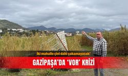 İki mahalle çivi dahi çakamayacak! Gazipaşa’da ‘VOR’ krizi