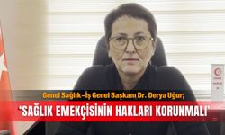 Genel Sağlık-İş Genel Başkanı Dr. Derya Uğur; ‘Sağlık emekçisinin  hakları korunmalı’