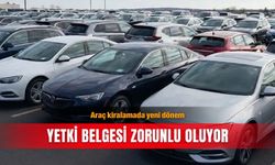 Araç kiralamada yeni dönem: Yetki belgesi zorunlu oluyor