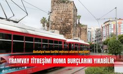 Antalya'nın tarihi mirası alarm veriyor: Tramvay titreşimi Roma burçlarını yıkabilir