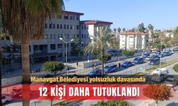 Manavgat Belediyesi yolsuzluk davasında 12 kişi daha tutuklandı