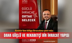 Keskin’den bölge ihracatına yeni rota: Daha güçlü ve rekabetçi bir ihracat yapısı