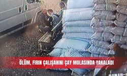 Ölüm, fırın çalışanını çay molasında yakaladı