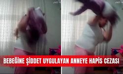 Bebeğine şiddet uygulayan anneye hapis cezası