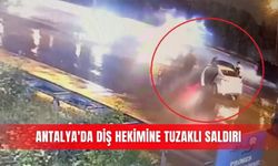 Antalya'da diş hekimine tuzaklı saldırı