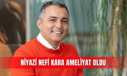 Niyazi Nefi Kara ameliyat oldu