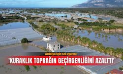 Antalya için sel uyarısı: 'Kuraklık toprağın geçirgenliğini azalttı'