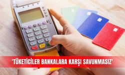 ‘Tüketiciler bankalara karşı savunmasız'