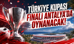 Türkiye Kupası finali Antalya’da oynanacak