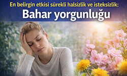 En belirgin etkisi sürekli halsizlik ve isteksizlik: Bahar yorgunluğu