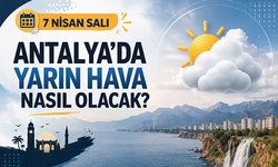 7 Nisan Antalya hava durumu: Yağış var mı, sıcaklık kaç derece?