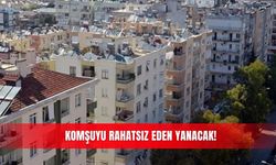 Komşuyu rahatsız eden yanacak!