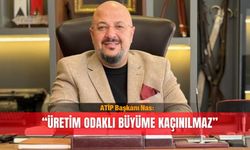 ATİP Başkanı Nas: “Üretim odaklı büyüme kaçınılmaz”