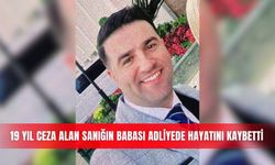 19 yıl ceza alan sanığın babası adliyede hayatını kaybetti
