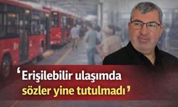 ‘Erişilebilir ulaşımda sözler yine tutulmadı’
