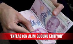 ‘Enflasyon alım gücünü eritiyor’