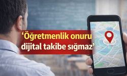 ‘Öğretmenlik onuru dijital takibe sığmaz’