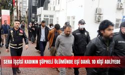 Sera işçisi kadının şüpheli ölümünde eşi dahil 10 kişi adliyede