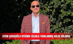 Aydın Çavuşoğlu ofisinde silahla yaralanmış halde bulundu