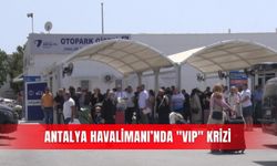 Antalya Havalimanı’nda "VIP" krizi