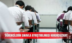 'Öğrencilerin sınavla ayrıştırılması hukuksuzdur’
