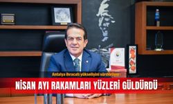Antalya ihracatı yükselişini sürdürüyor: Nisan ayı rakamları yüzleri güldürdü